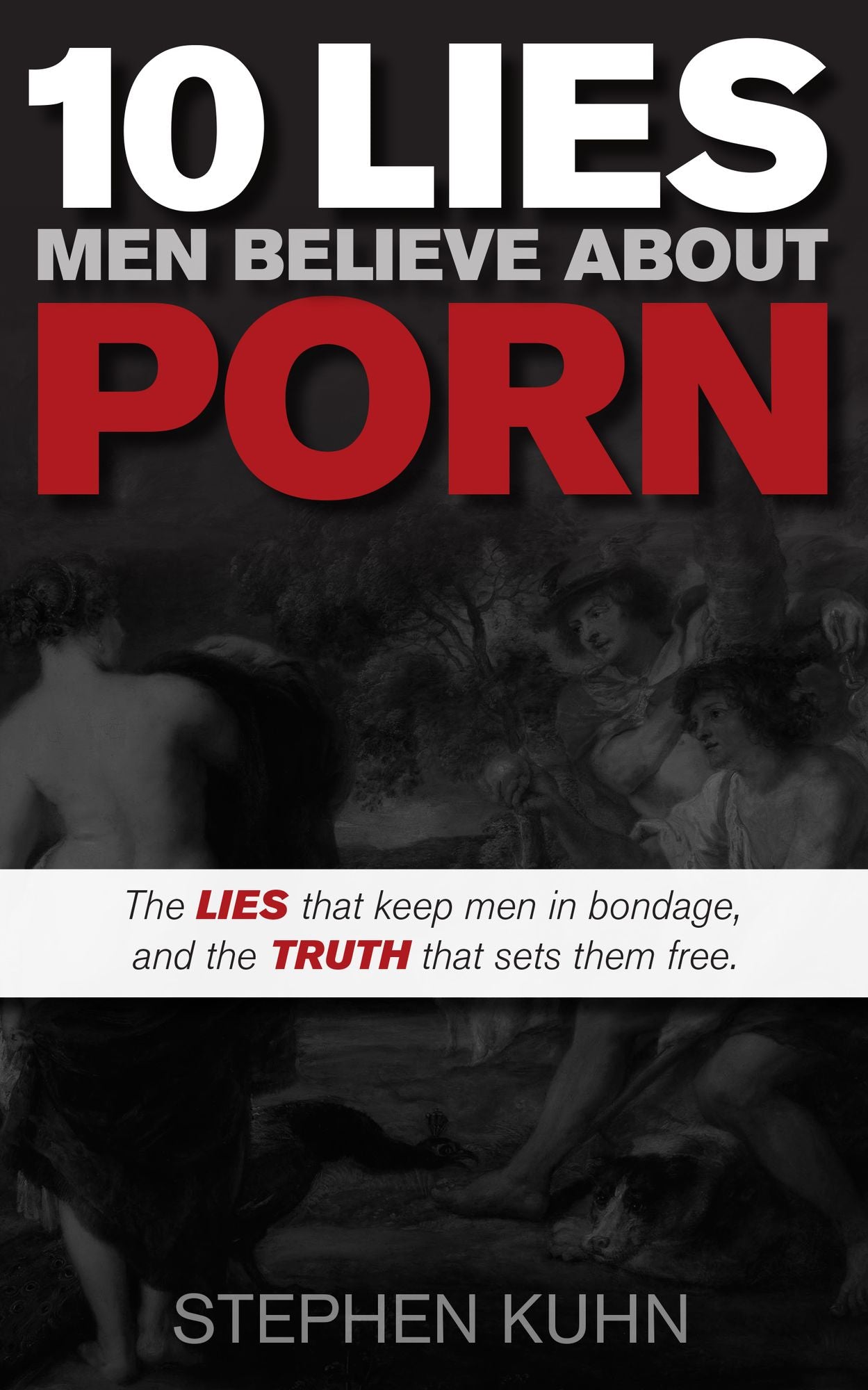 10 Lies Men Believe About Porn : The Lies That Keep Men in Bondage, and the Truth That Sets Them Free