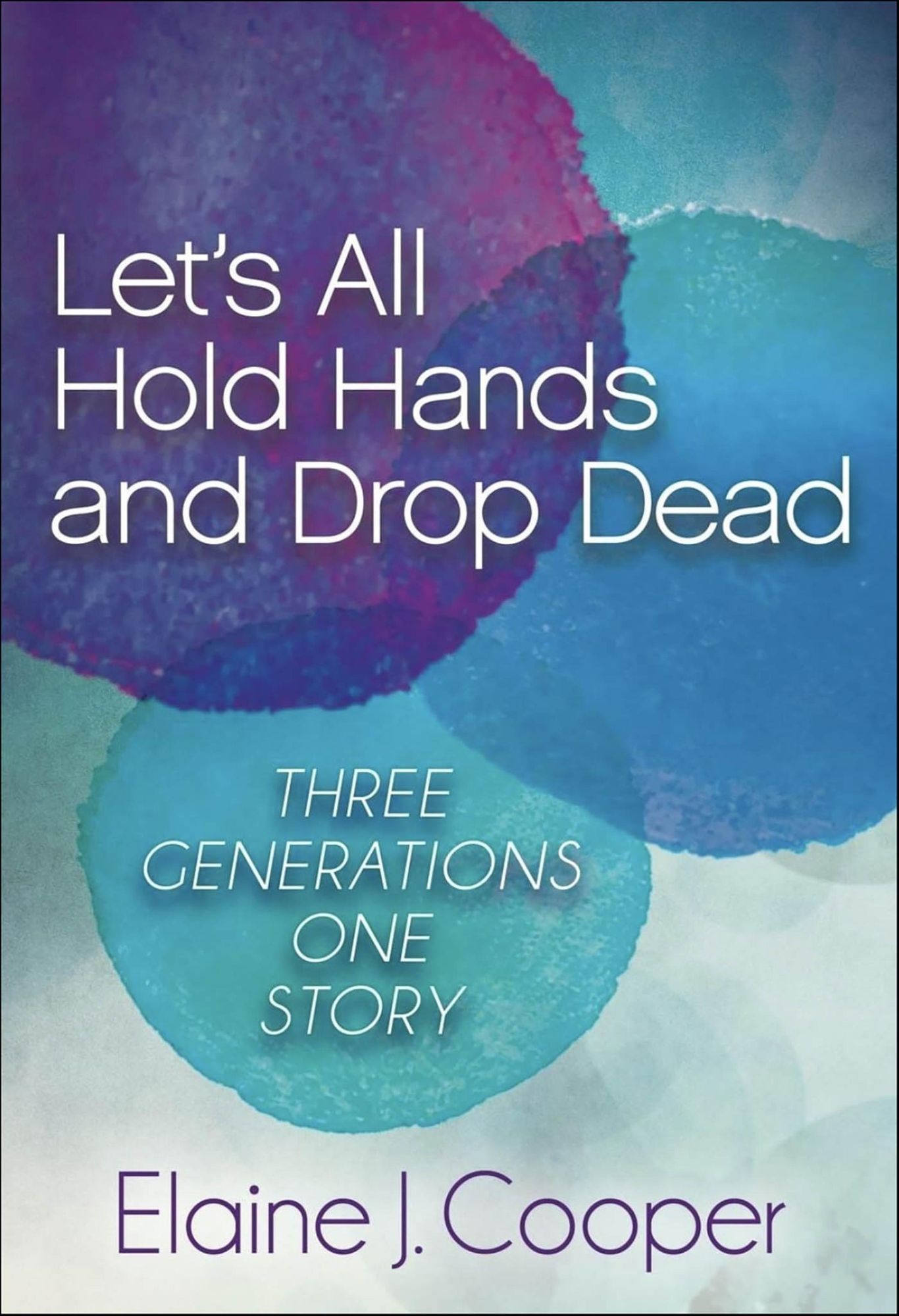 Let's All Hold Hands and Drop Dead: Three Generations One Story