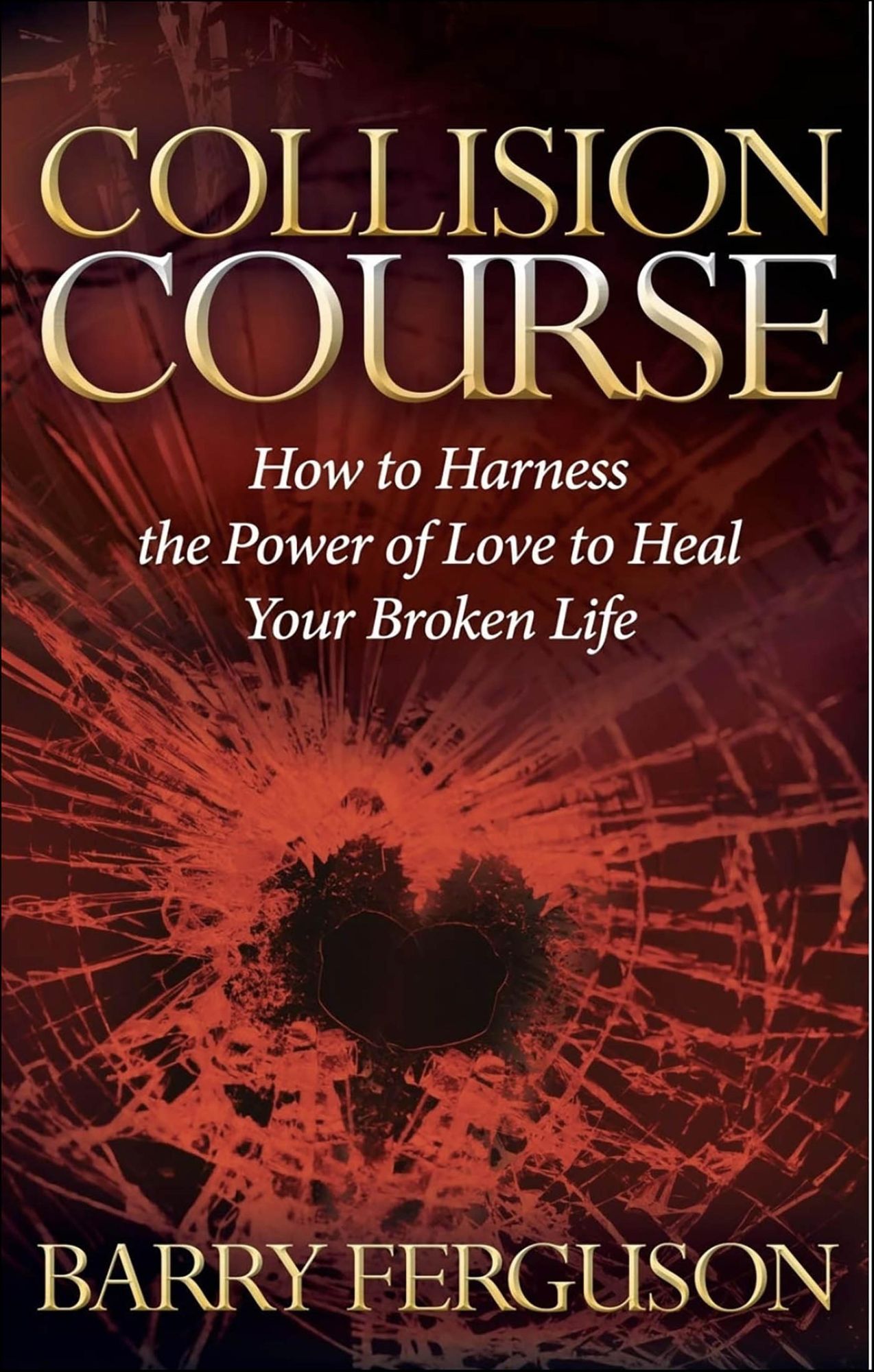 Collision Course: How to Harness the Power of Love to Heal Your Broken Life
