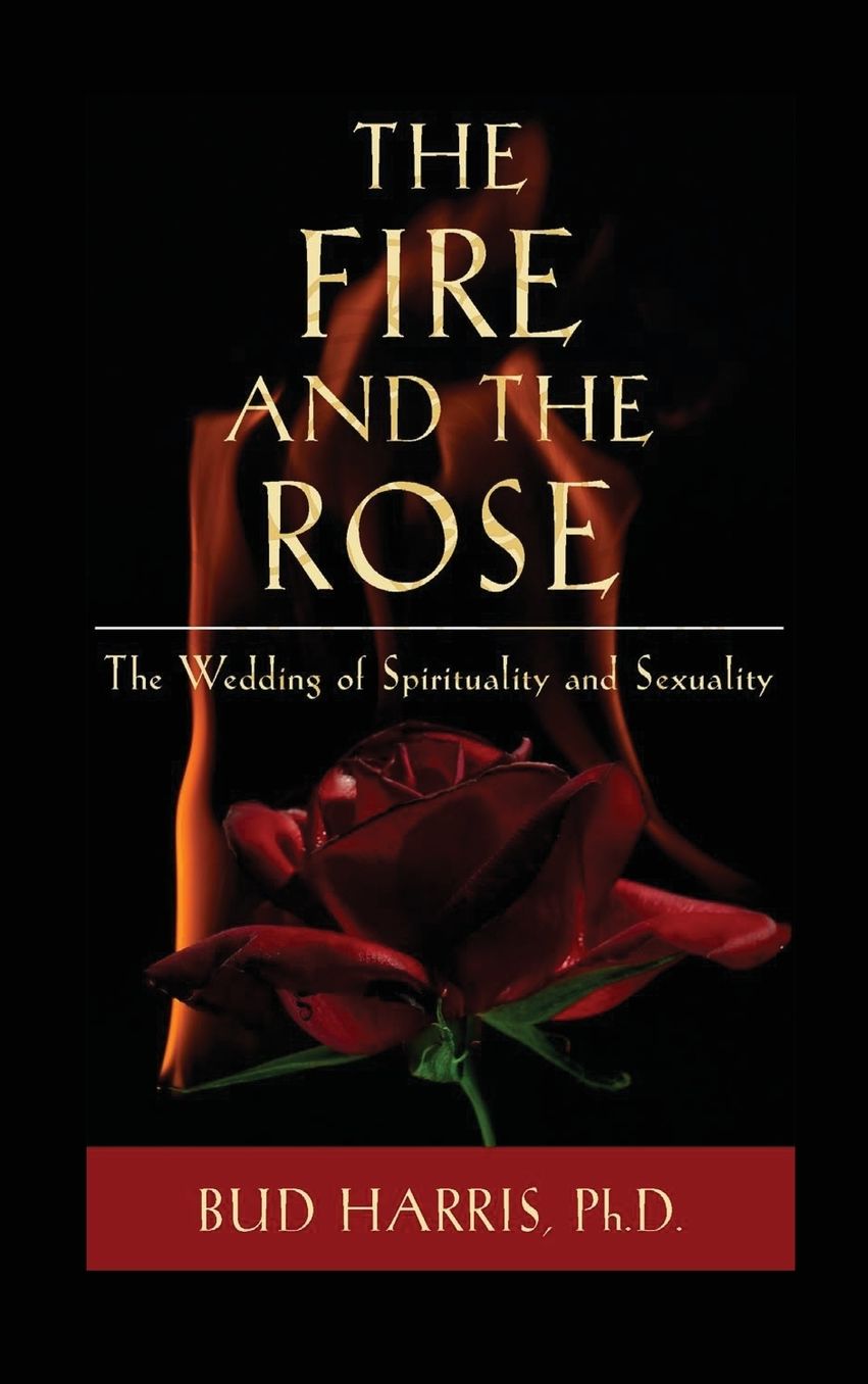 The Fire and the Rose: The Wedding of Spirituality and Sexuality