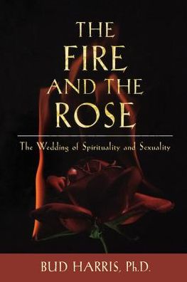 The Fire and the Rose: The Wedding of Spirituality and Sexuality