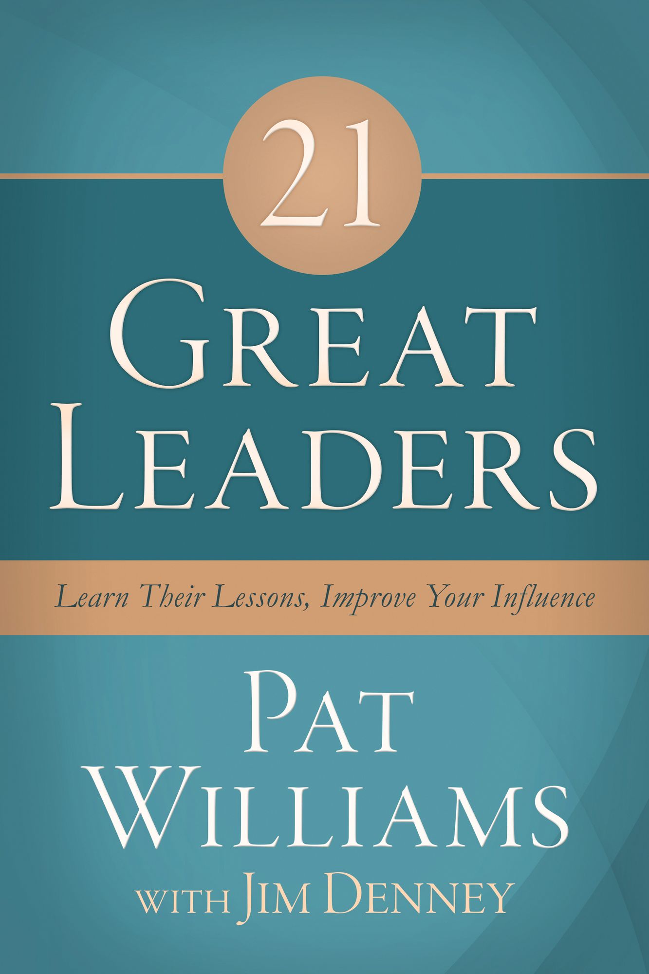 21 Great Leaders: Learn Their Lessons, Improve Your Influence