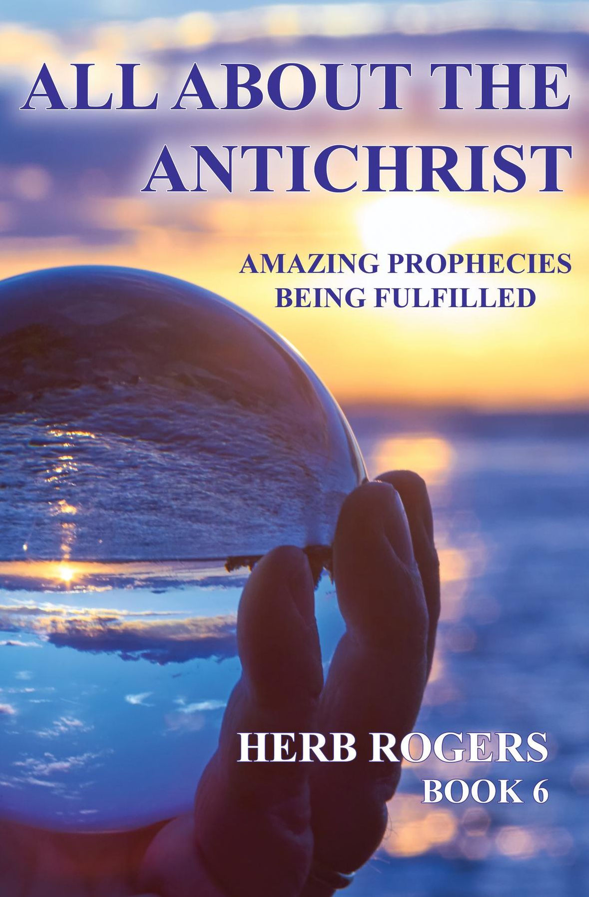 All About the Antichrist: Amazing Prophecies Being Fulfilled, Book 6