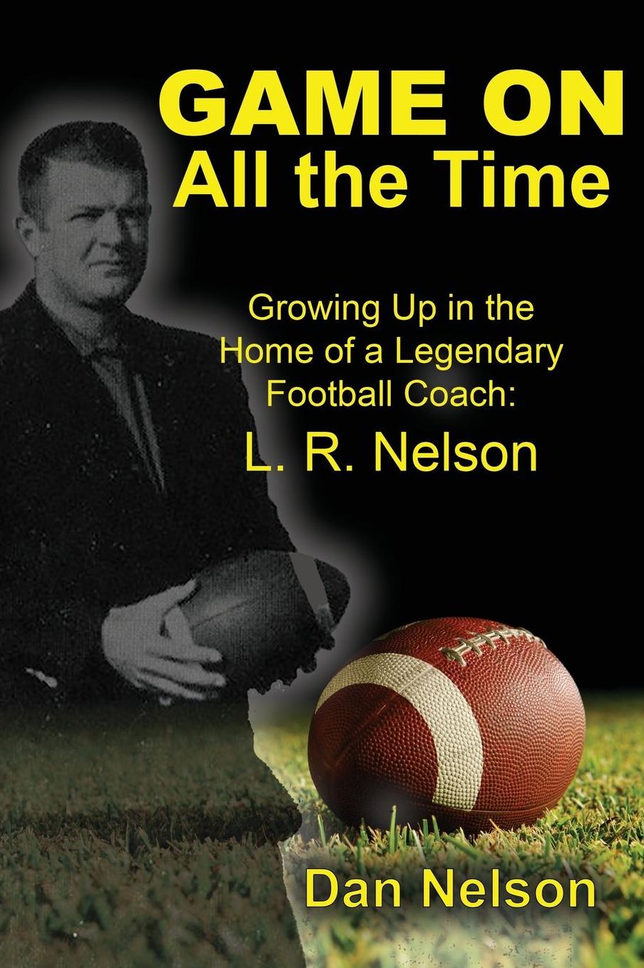 Game On All the Time: Growing Up in the Home of a Legendary Football Coach: L. R. Nelson