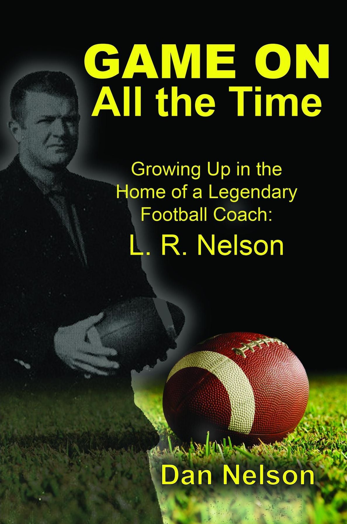 Game On All the Time: Growing Up in the Home of a Legendary Football Coach: L. R. Nelson