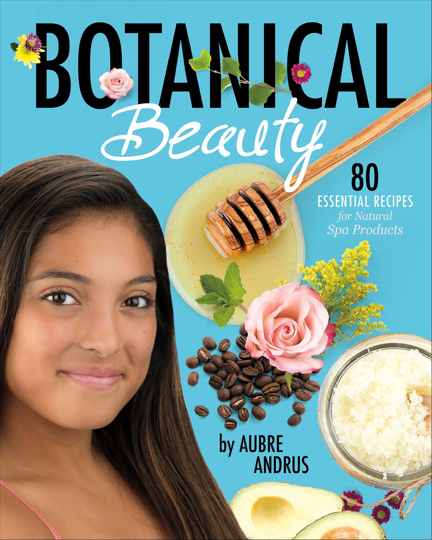 Botanical Beauty: 80 Essential Recipes for Natural Spa Products