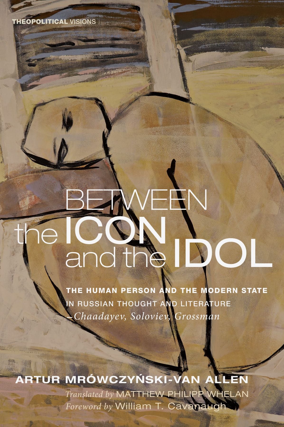 Between the Icon and the Idol: The Human Person and the Modern State in Russian Literature and Thought-Chaadayev, Soloviev, Grossman