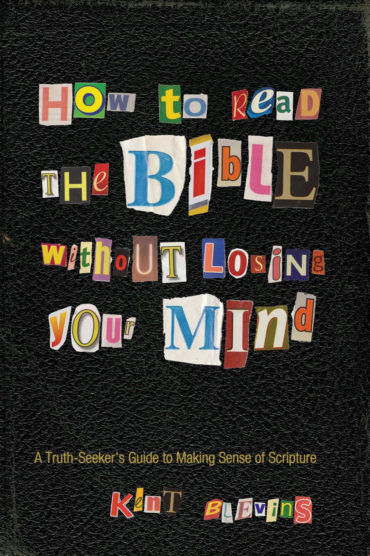 How to Read the Bible Without Losing Your Mind: A Truth-Seeker's Guide to Making Sense of Scripture