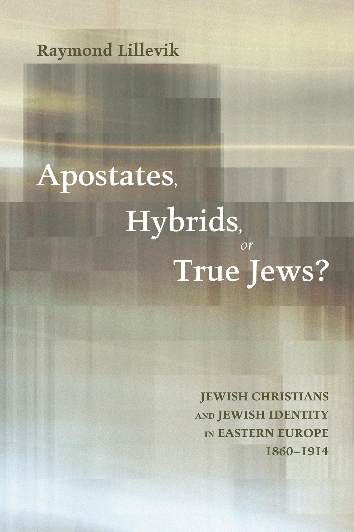 Apostates, Hybrids, or True Jews?: Jewish Christians and Jewish Identity in Eastern Europe, 1860-1914