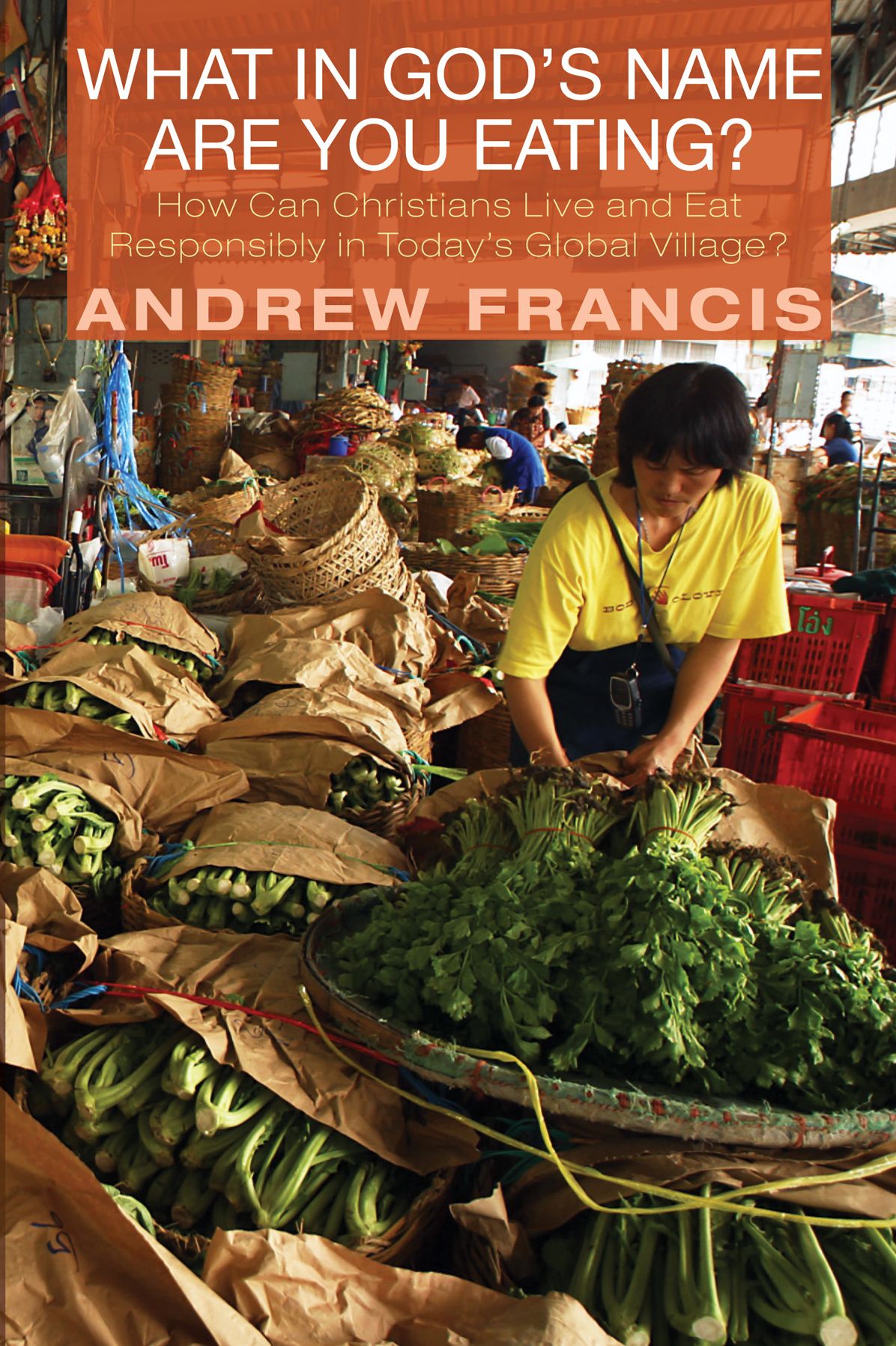 What in God's Name Are You Eating?: How Can Christians Live and Eat Responsibly in Today's Global Village?