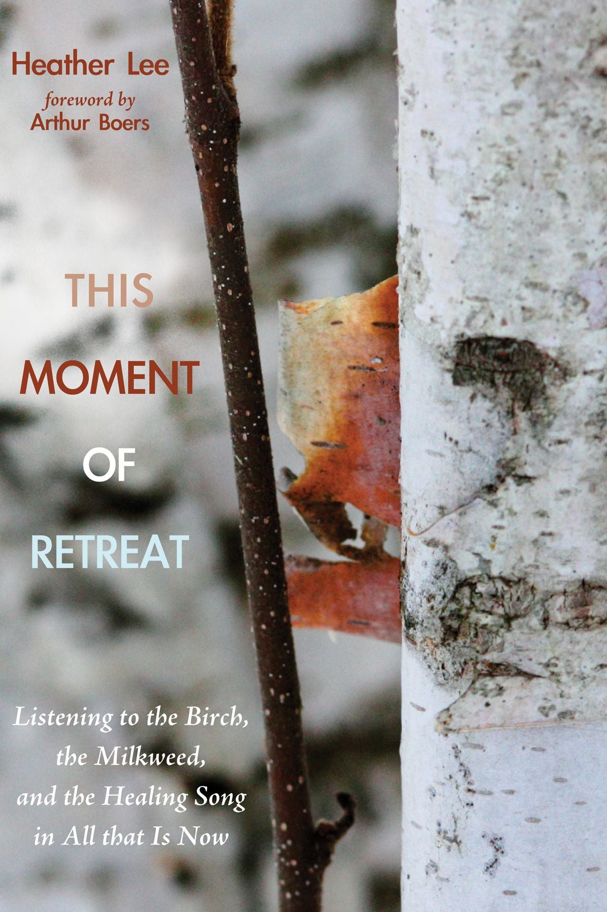 This Moment of Retreat: Listening to the Birch, the Milkweed, and the Healing Song in All that Is Now