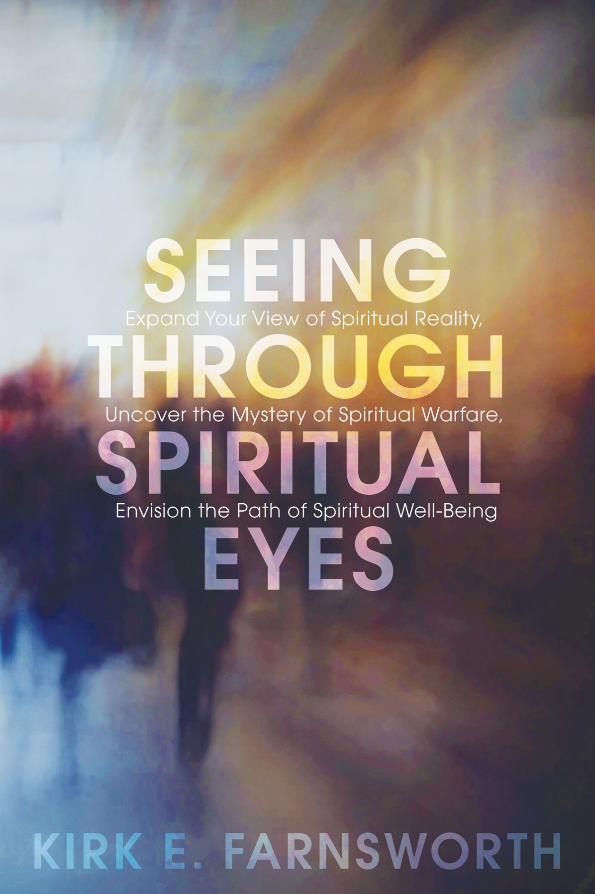 Seeing through Spiritual Eyes: Expand Your View of Spiritual Reality, Uncover the Mystery of Spiritual Warfare, Envision the Path of Spiritual Well-Being