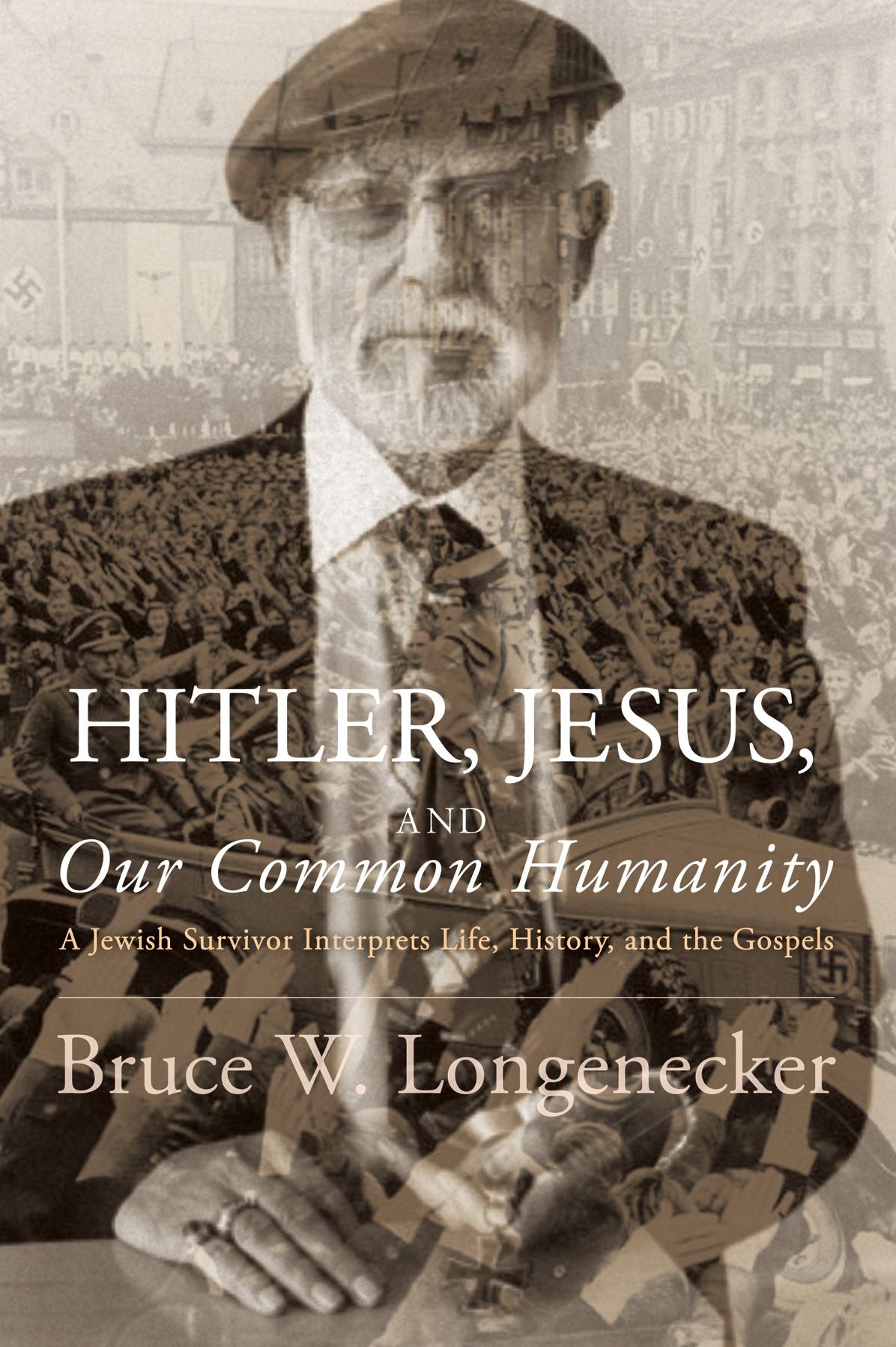 Hitler, Jesus, and Our Common Humanity: A Jewish Survivor Interprets Life, History, and the Gospels