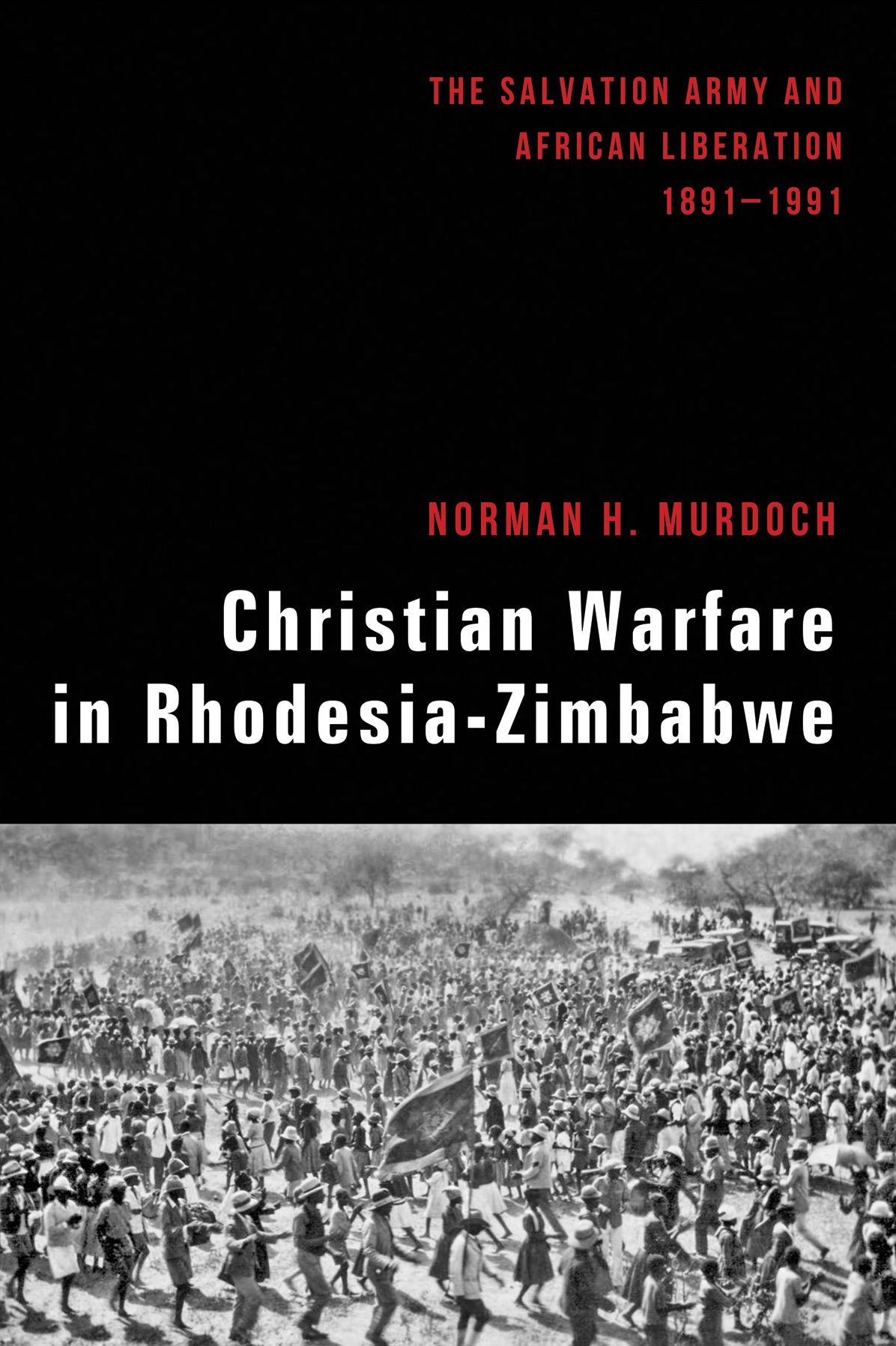 Christian Warfare in Rhodesia-Zimbabwe: The Salvation Army and African Liberation, 1891-1991