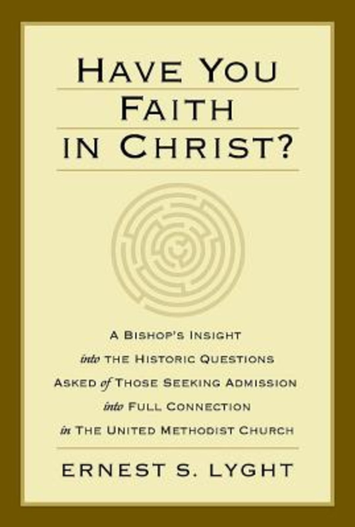 Have You Faith in Christ?: A Bishop's Insight into the Historic Questions Asked of Those Seeking Admission into Full Connection in The United Methodist Church.