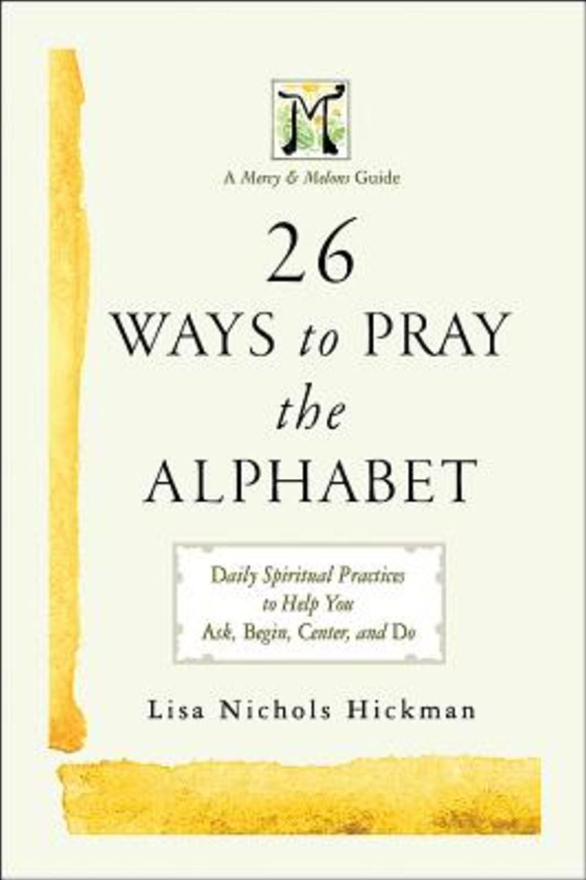 26 Ways to Pray the Alphabet: Daily Spiritual Practices to Help You Ask, Begin, Center, and Do - A Mercy & Melons Guide