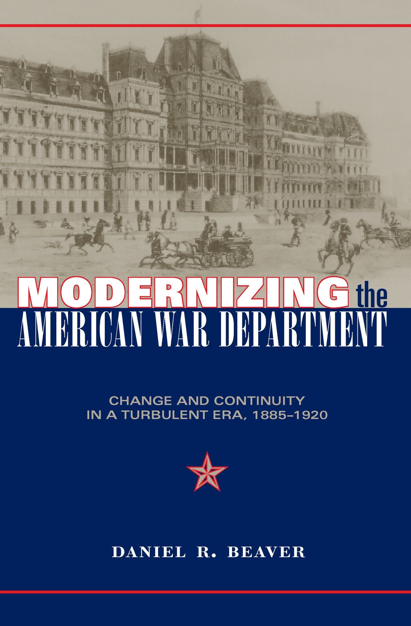 Modernizing the American War Department: Change and Continuity in a Turbulent Era, 1885-1920
