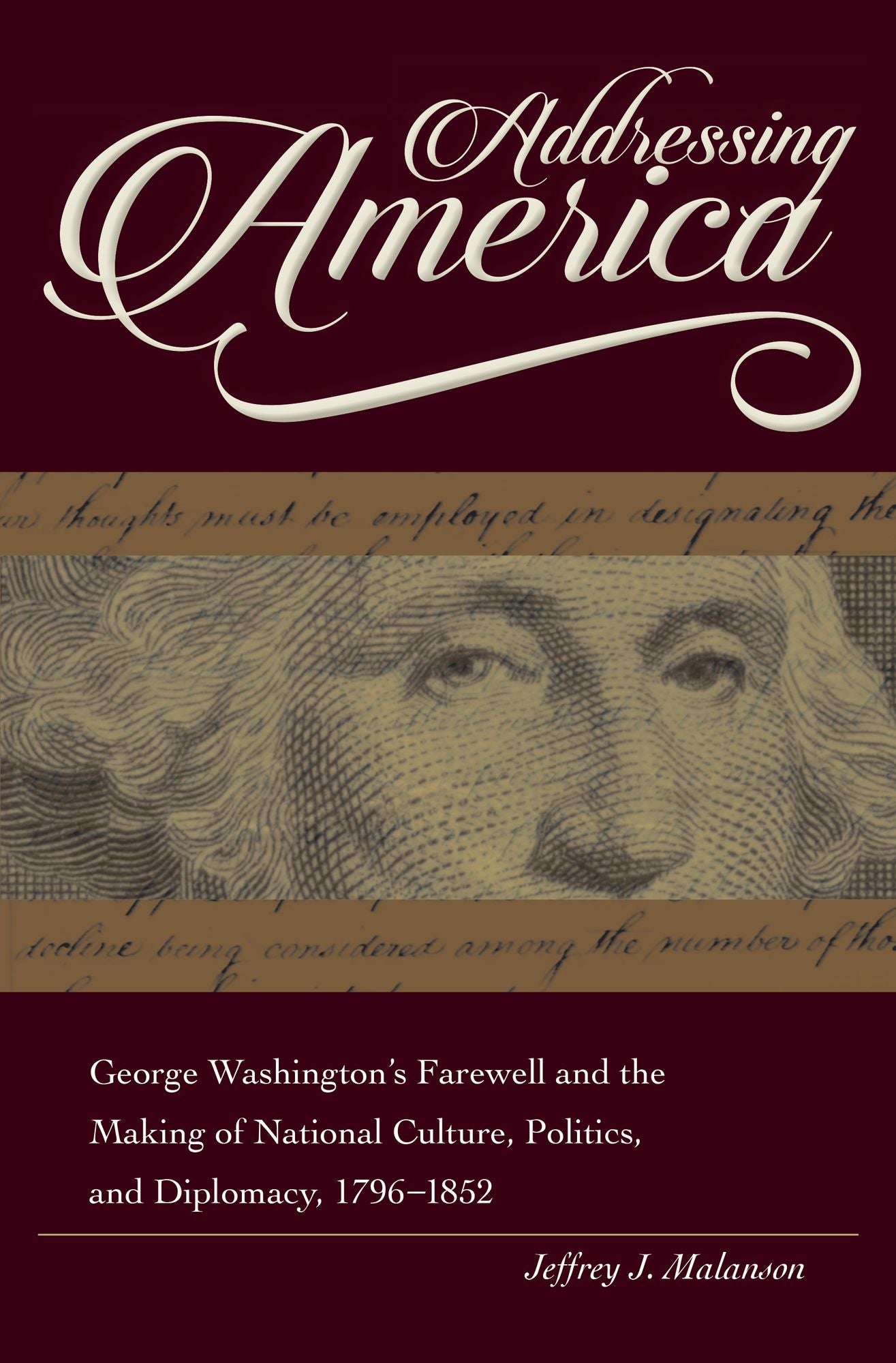 Addressing America: George Washington's Farewell and the Making of National Culture, Politics, and Diplomacy, 1796-1852