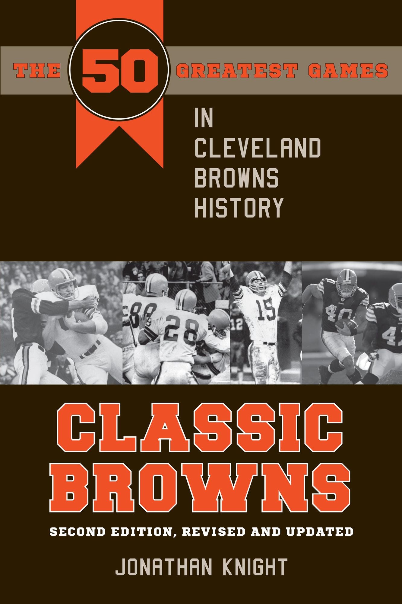 Classic Browns: The 50 Greatest Games in Cleveland Browns History - Second Edition, Revised and Updated