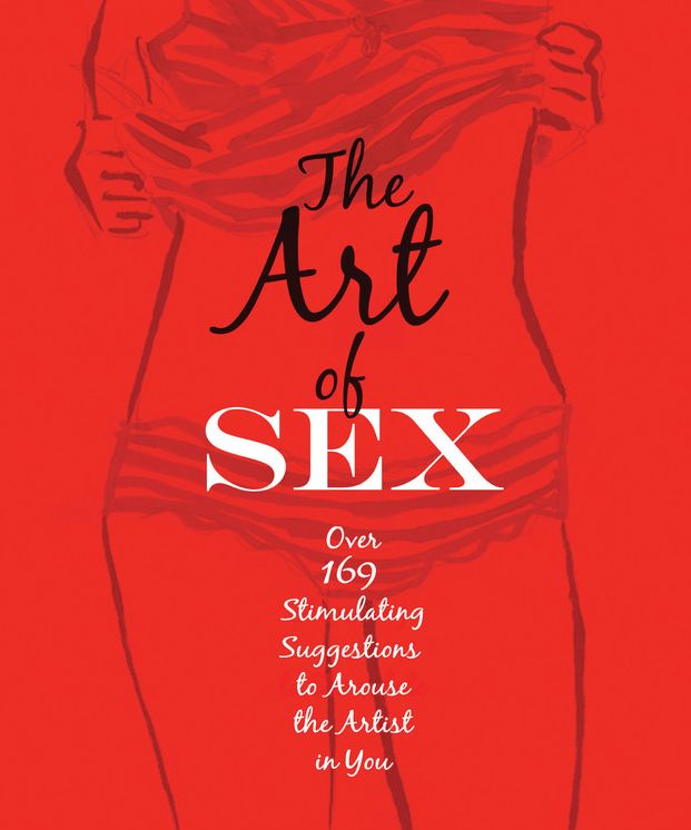 The Art of Sex: Over 169 Stimulating Suggestions to Arouse the Artist in You