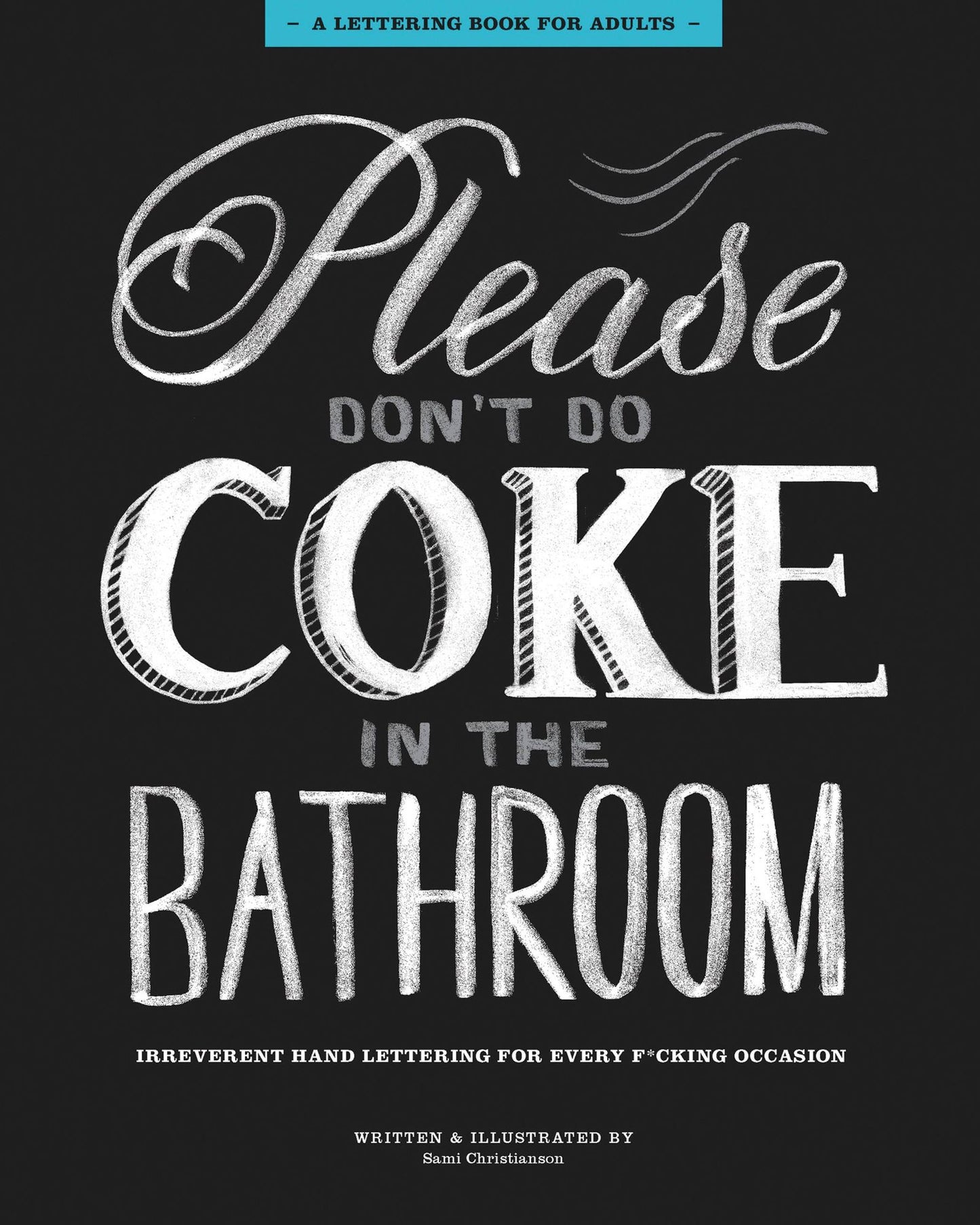 Please Don't Do Coke in the Bathroom: Irreverent Lettering for Every F*cking Occasion