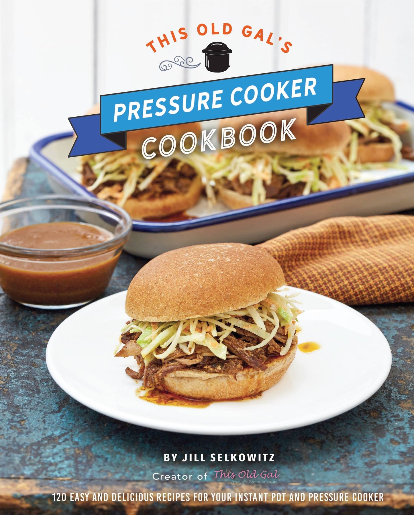 This Old Gal's Pressure Cooker Cookbook: Nearly 100 Satisfying Recipes for Your Instant Pot, Pressure Cooker, and Slow Cooker