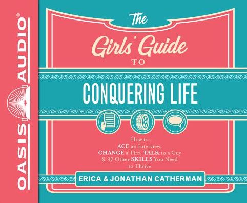 The Girl's Guide to Conquering Life: How to Ace an Interview, Change a Tire, Talk to a Guy, & 97 Other Skills You Need to Thrive