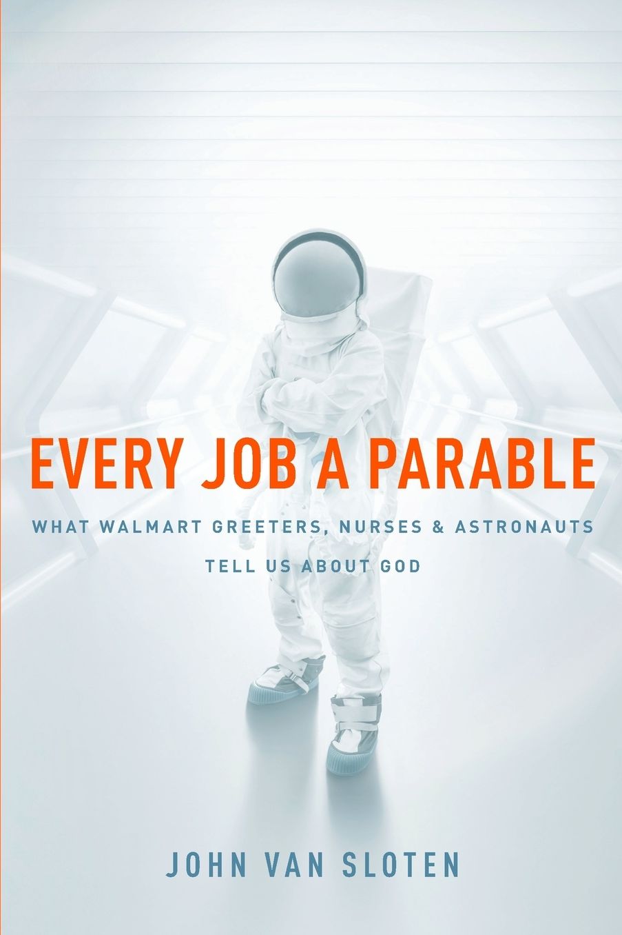 Every Job a Parable: What Walmart Greeters, Nurses, and Astronauts Tell Us about God