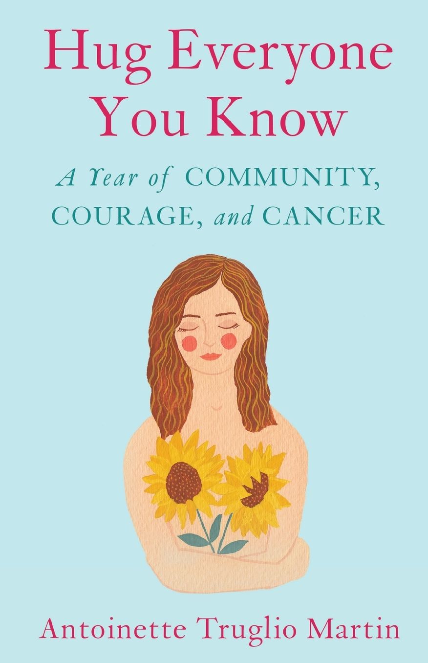 Hug Everyone You Know: A Year of Community, Courage, and Cancer