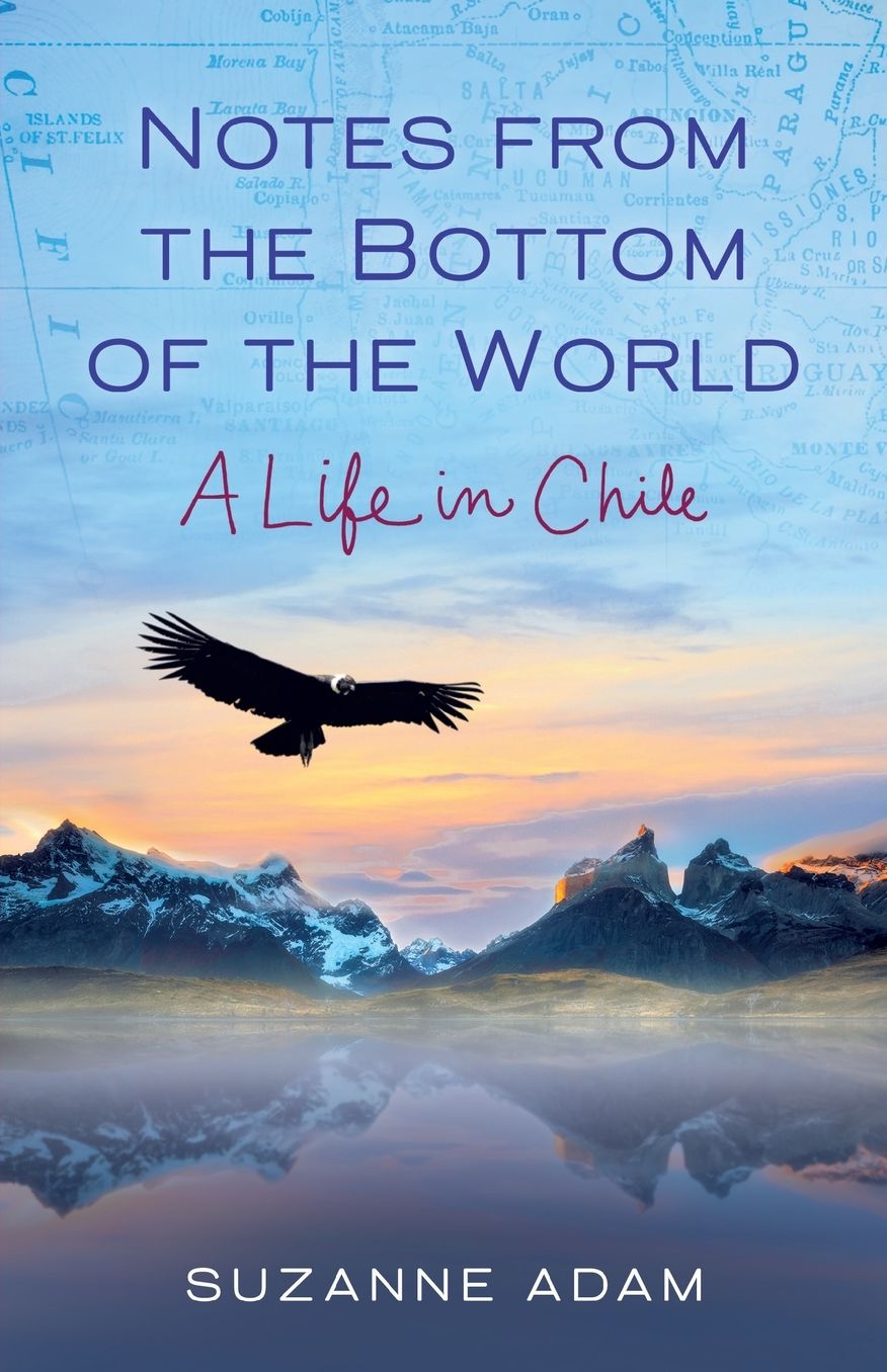 Notes from the Bottom of the World: A Life in Chile