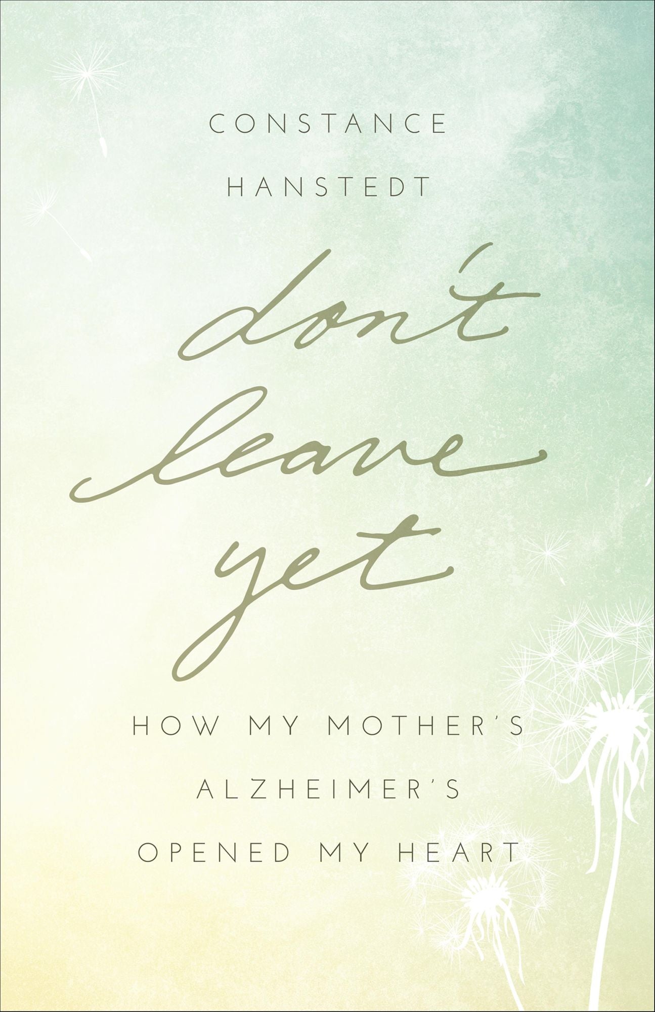 Don't Leave Yet: How My Mother's Alzheimer's Opened My Heart