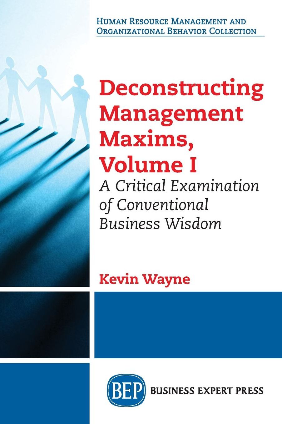 Deconstructing Management Maxims, Volume I: A Critical Examination of Conventional Business Wisdom