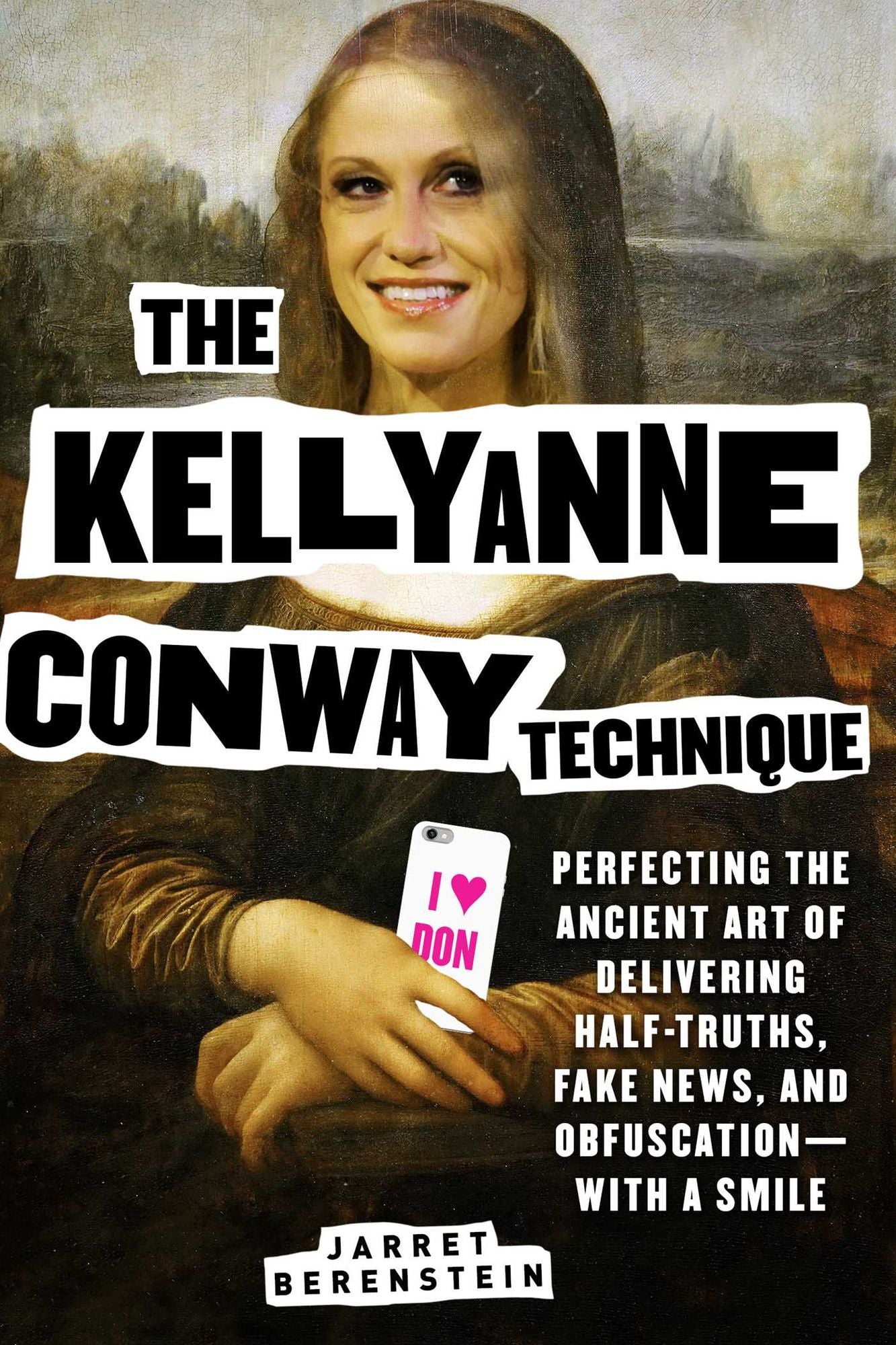 The Kellyanne Conway Technique: Perfecting the Ancient Art of Delivering Half-Truths, Fake News, and Obfuscation - With a Smile
