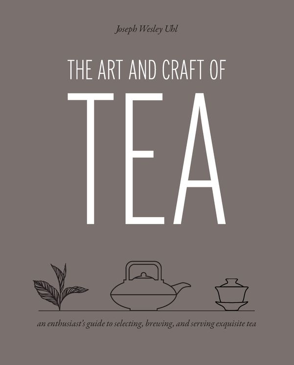 The Art and Craft of Tea: An Enthusiast's Guide to Selecting, Brewing, and Serving Exquisite Tea
