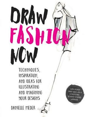 Draw Fashion Now: Techniques, Inspiration, and Ideas for Illustrating and Imagining Your Designs - With Fashion Paper Dolls and a Customizable, Designer-Inspired Wardrobe (PagePerfect NOOK Book)