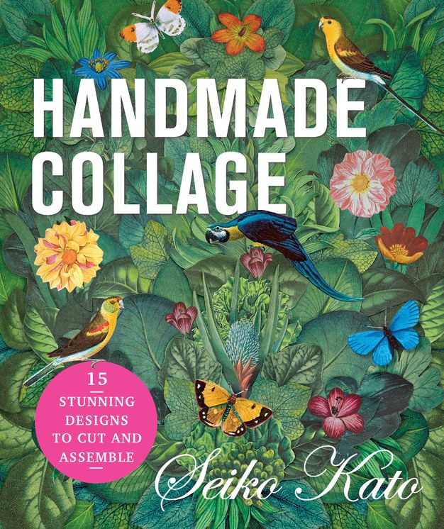 Handmade Collage with Seiko Kato: 15 Stunning Designs to Cut and Assemble