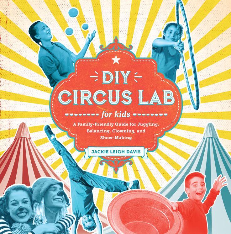 DIY Circus Lab for Kids: A Family- Friendly Guide for Juggling, Balancing, Clowning and Show-Making