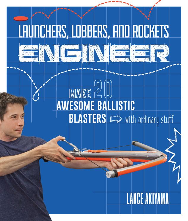 Launchers, Lobbers, and Rockets Engineer: Make 20 Awesome Ballistic Blasters from Ordinary Stuff