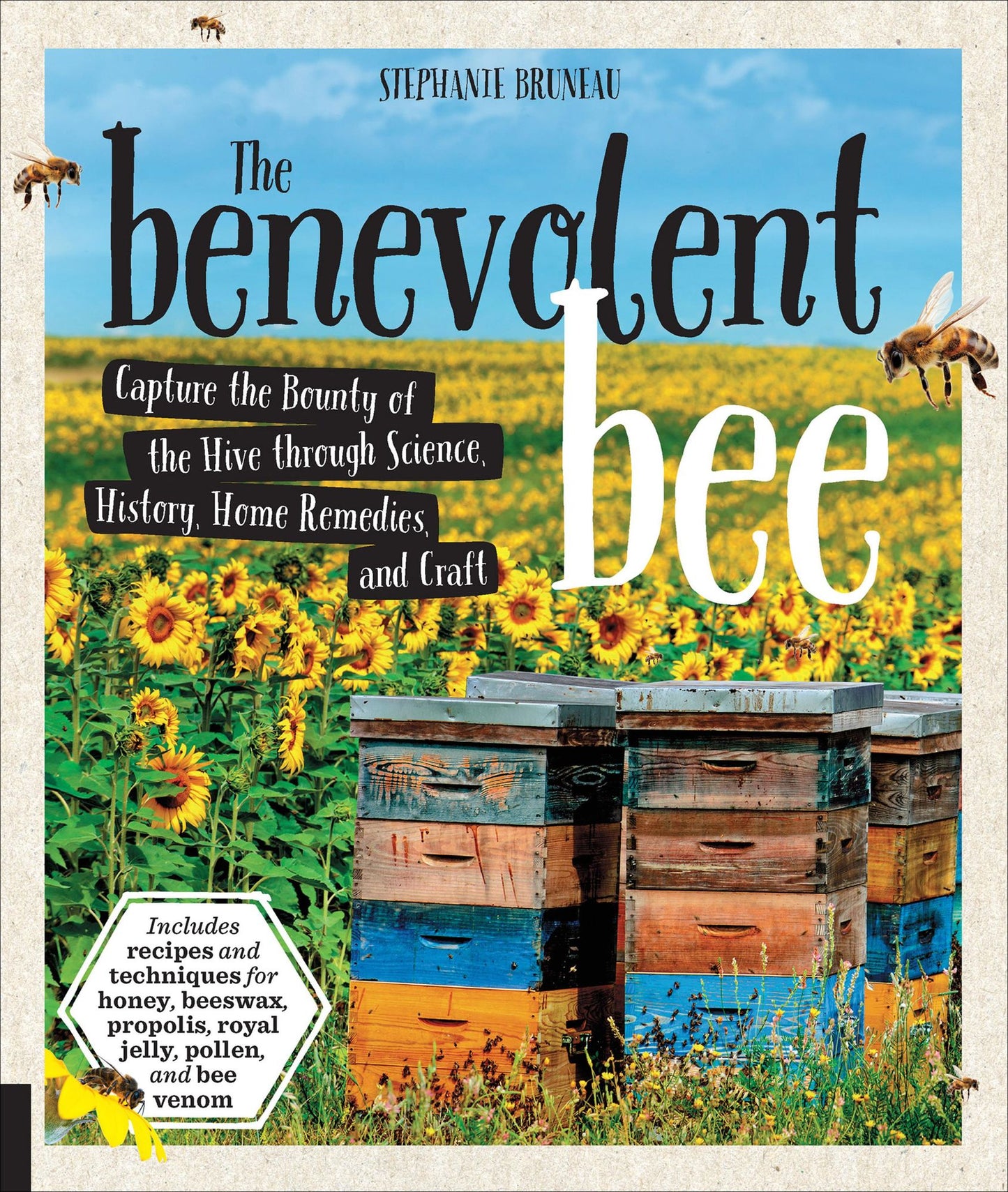 The Benevolent Bee: Capture the Bounty of the Hive through Science, History, Home Remedies, and Craft