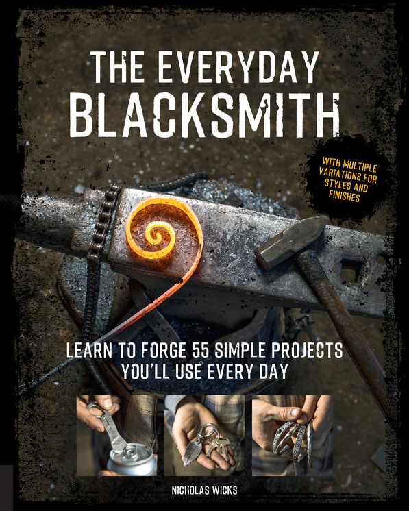 The Everyday Blacksmith : Learn to Forge 55 Simple Projects You'll Use Every Day: With Multiple Variations for Styles and Finishes