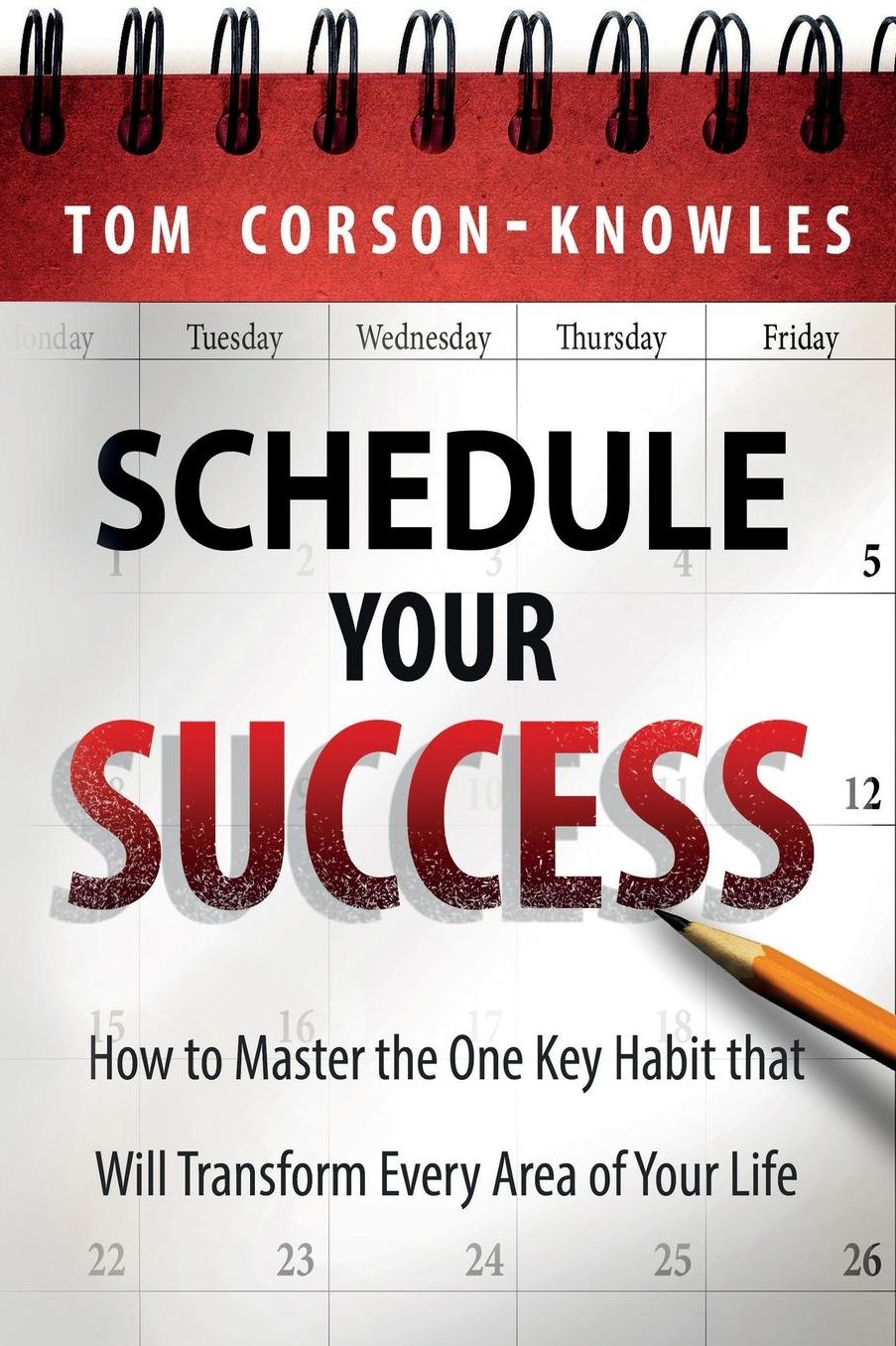 Schedule Your Success: How to Master the One Key Habit That Will Transform Every Area of Your Life