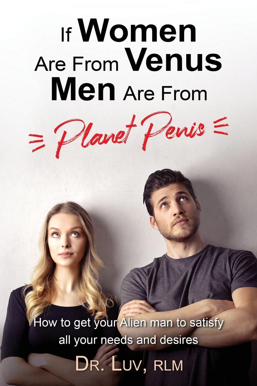 If Women are From Venus, Men are from Planet Penis: How to Get Your Alien Man to Satisfy All Your Needs and Desires