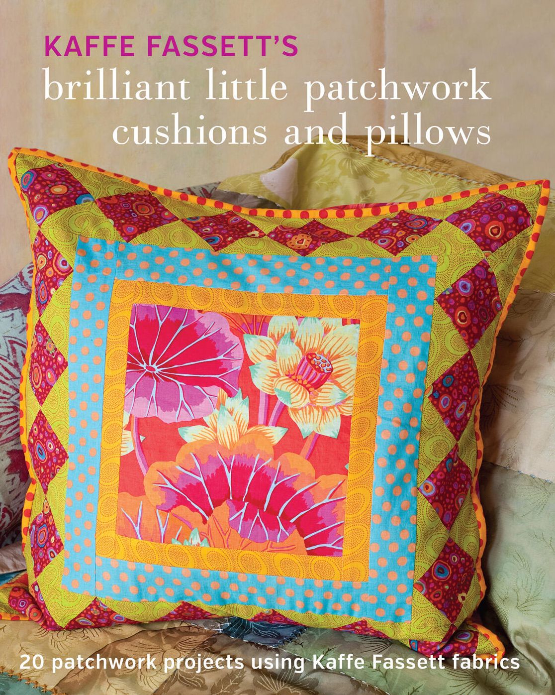 Kaffe Fassett's Brilliant Little Patchwork Cushions and Pillows: 20 patchwork projects using Kaffe Fassett fabrics