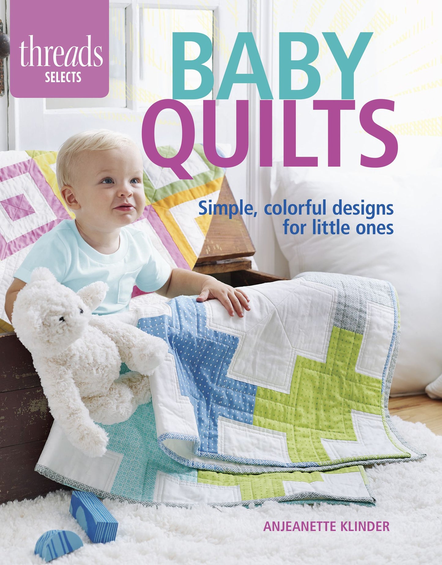 Baby Quilts: Simple, colorful designs for little ones