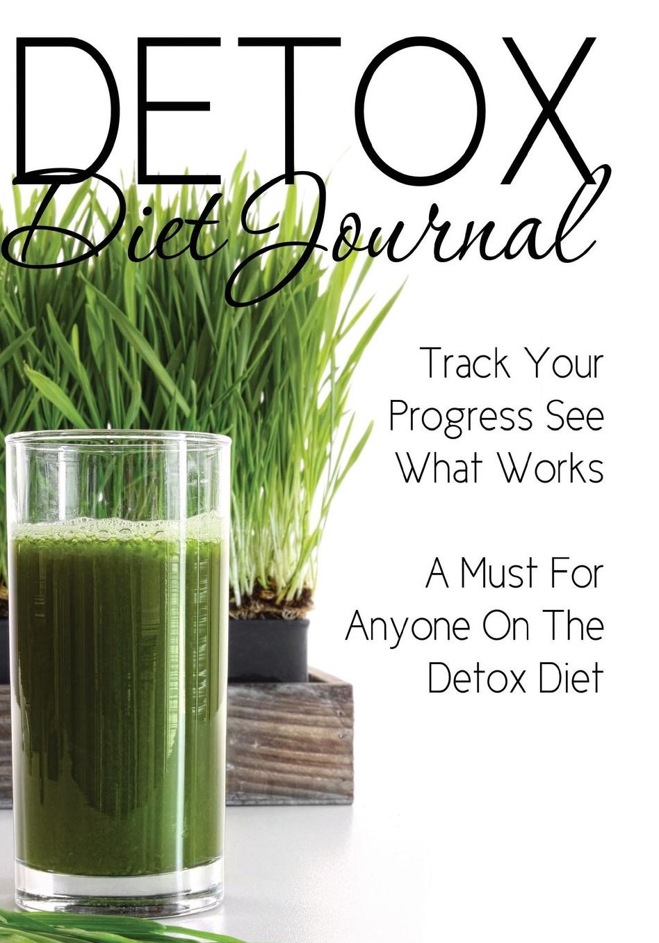 Detox Diet Journal: Track Your Progress See What Works: A Must for Anyone on the Detox Diet