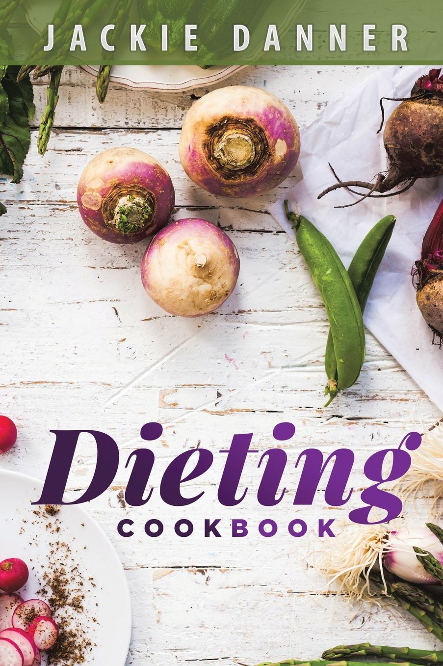 Dieting Cookbook: Dieting and Weight Loss Made Easy Through Simple Recipes for the Beginner Looking for Diet Success