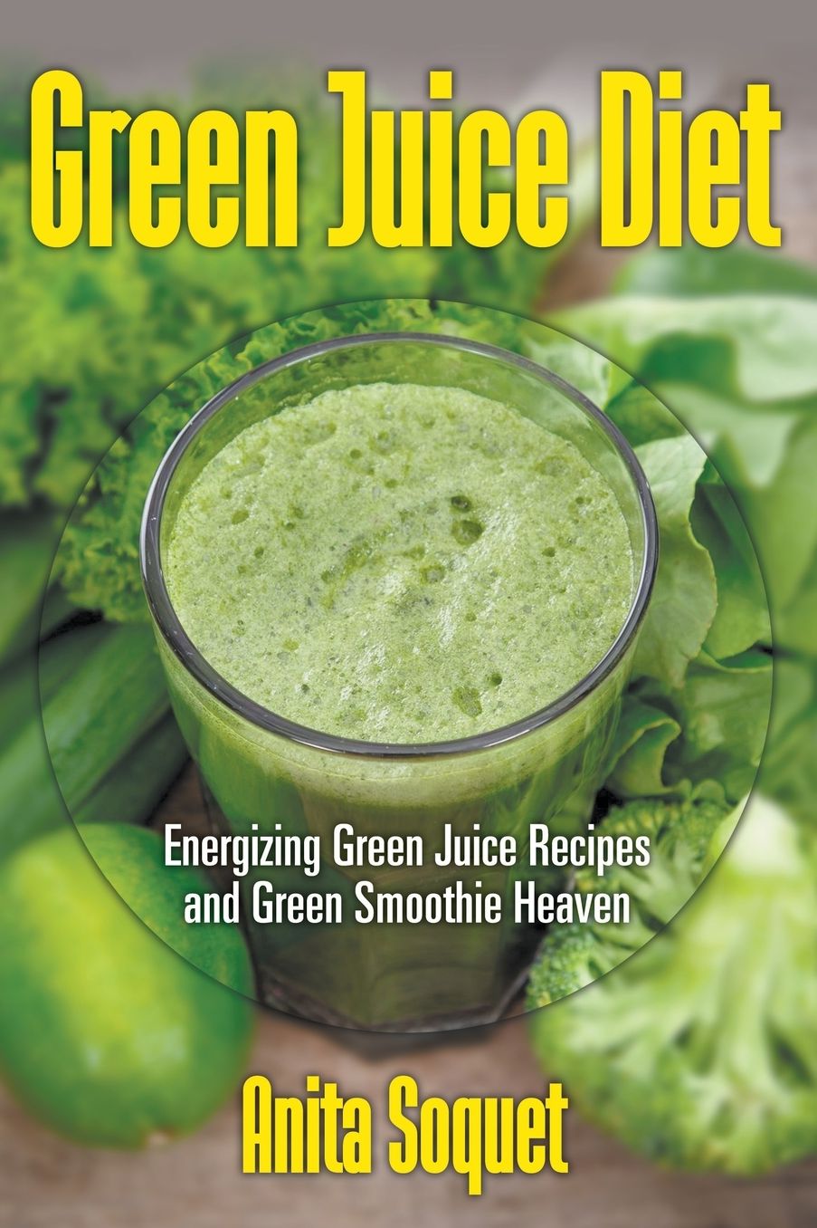 Green Juice Diet: Energizing Green Juice Recipes and Green Smoothie Heaven