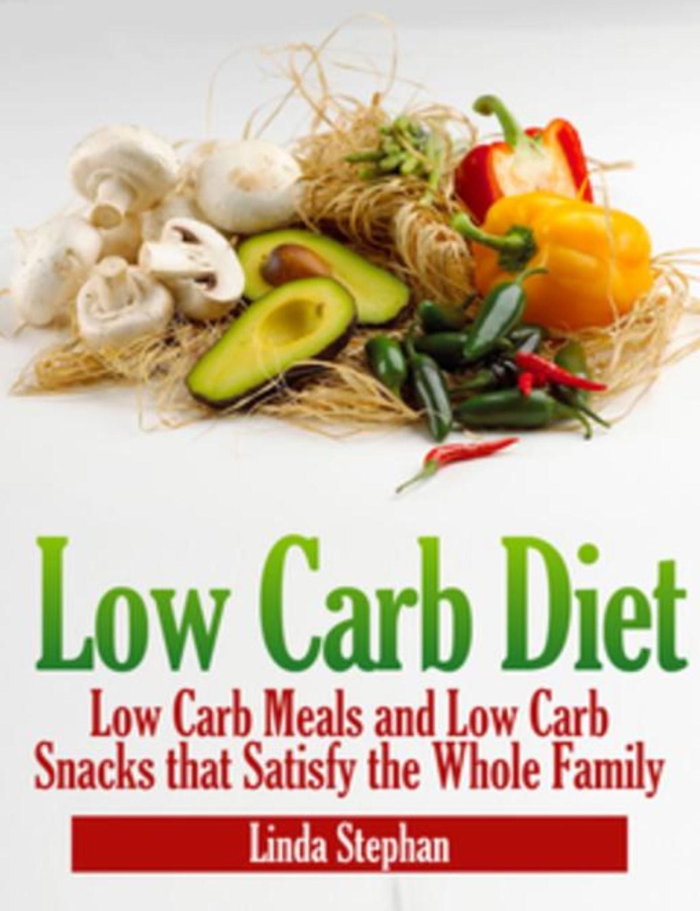 Low Carb Diet: Low Carb Meals and Low Carb Snacks that Satisfy the Whole Family