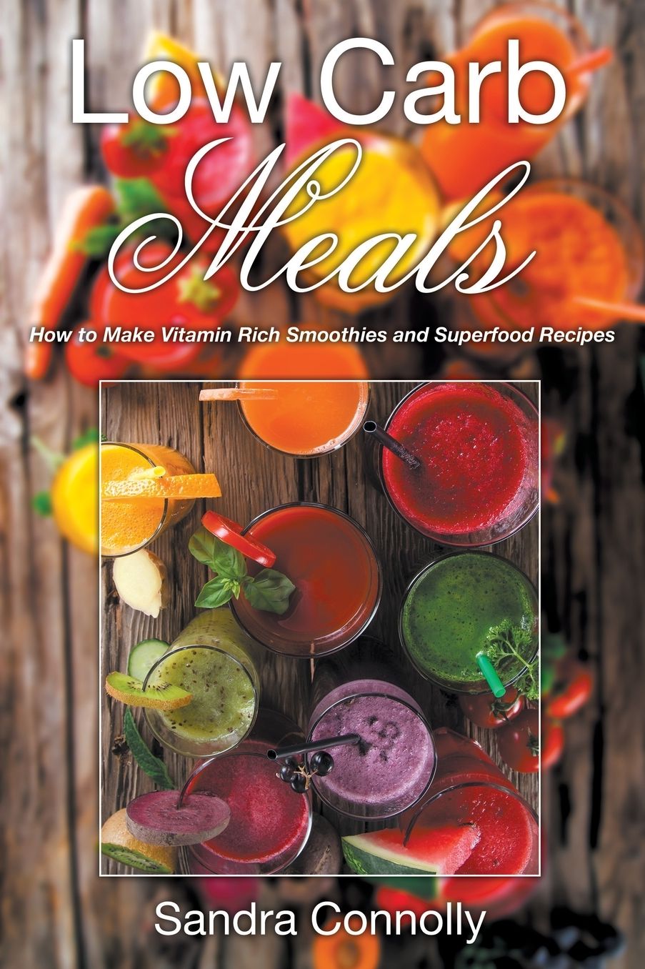Low Carb Meals: How to Make Vitamin Rich Smoothies and Superfood Recipes