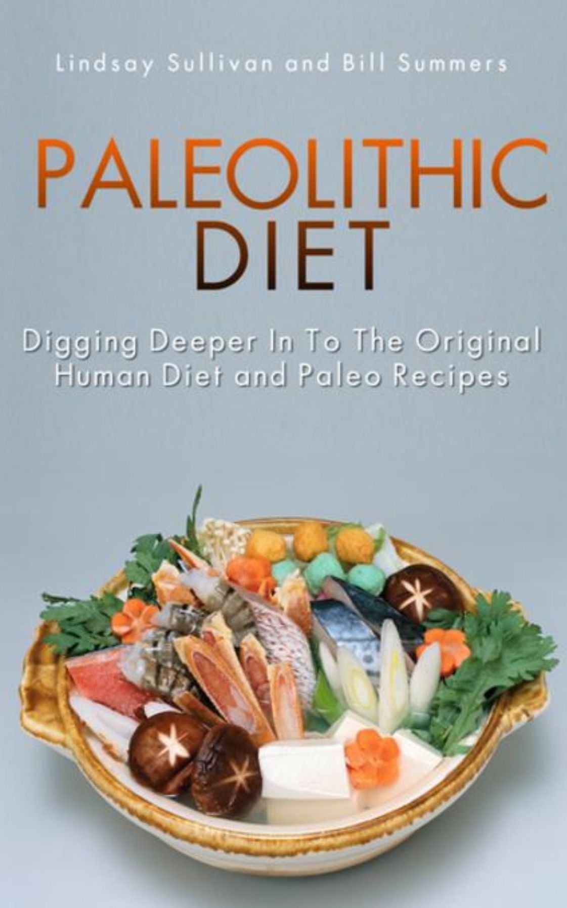 Paleolithic Diet: Digging Deeper into the Original Human Diet and Paleo Recipes